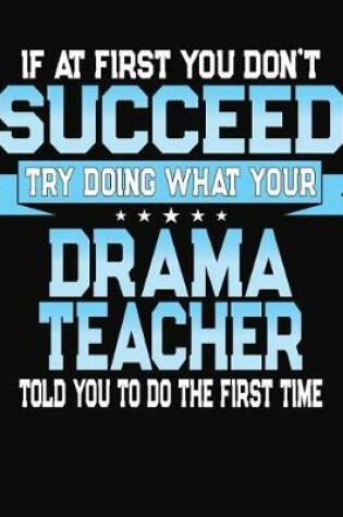 Cover of If At First You Don't Succeed Try Doing What Your Drama Teacher Told You To Do The First Time