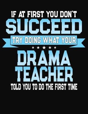 Book cover for If At First You Don't Succeed Try Doing What Your Drama Teacher Told You To Do The First Time