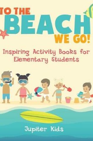 Cover of To the Beach We Go! Inspiring Activity Books for Elementary Students
