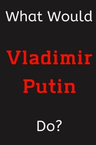 Cover of What Would Vladimir Putin Do?