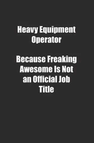 Cover of Heavy Equipment Operator Because Freaking Awesome Is Not an Official Job Title.