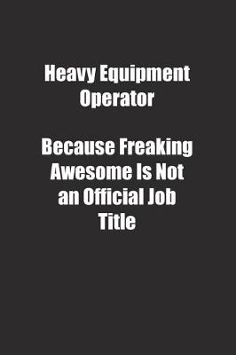 Book cover for Heavy Equipment Operator Because Freaking Awesome Is Not an Official Job Title.