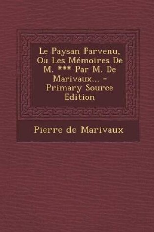 Cover of Le Paysan Parvenu, Ou Les Memoires de M. *** Par M. de Marivaux... - Primary Source Edition