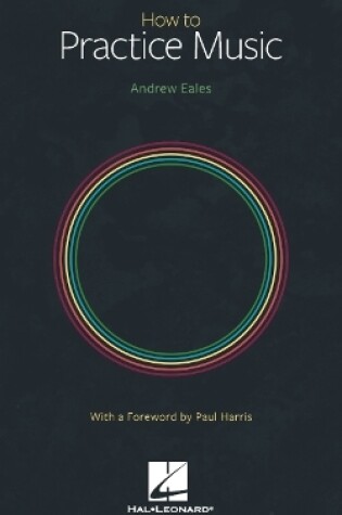 Cover of How to Practice Music by Andrew Eales with a Foreword by Paul Harris