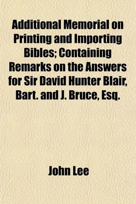 Book cover for Additional Memorial on Printing and Importing Bibles; Containing Remarks on the Answers for Sir David Hunter Blair, Bart. and J. Bruce, Esq.