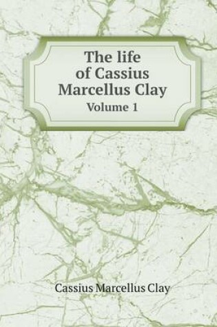 Cover of The life of Cassius Marcellus Clay Volume 1