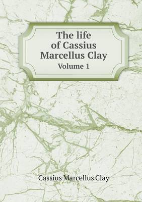 Book cover for The life of Cassius Marcellus Clay Volume 1