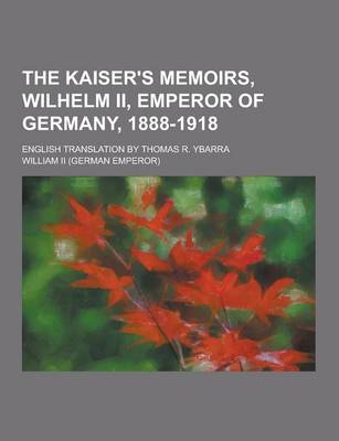 Book cover for The Kaiser's Memoirs, Wilhelm II, Emperor of Germany, 1888-1918; English Translation by Thomas R. Ybarra