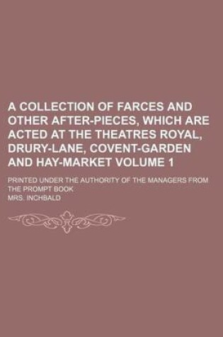 Cover of A Collection of Farces and Other After-Pieces, Which Are Acted at the Theatres Royal, Drury-Lane, Covent-Garden and Hay-Market Volume 1; Printed Under the Authority of the Managers from the Prompt Book