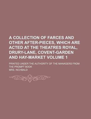 Book cover for A Collection of Farces and Other After-Pieces, Which Are Acted at the Theatres Royal, Drury-Lane, Covent-Garden and Hay-Market Volume 1; Printed Under the Authority of the Managers from the Prompt Book