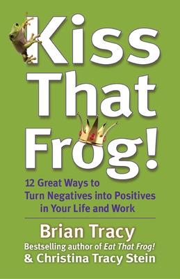 Book cover for Kiss That Frog! 12 Great Ways to Turn Negatives into Positives in Your Life and Work