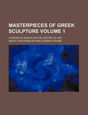 Book cover for Masterpieces of Greek Sculpture Volume 1; A Series of Essays on the History of Art