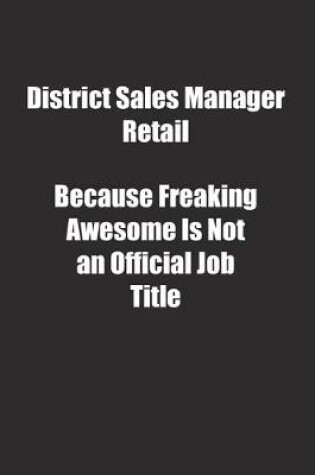 Cover of District Sales Manager Retail Because Freaking Awesome Is Not an Official Job Title.