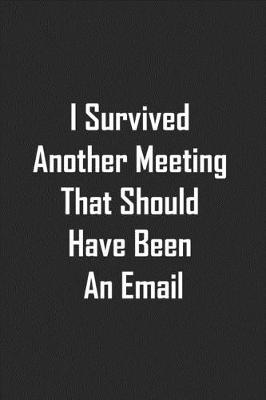 Book cover for I Survived Another Meeting That Should Have Been An Email notebook