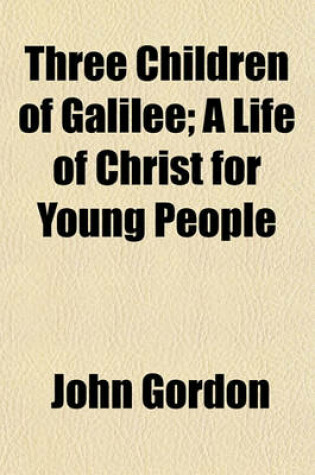 Cover of Three Children of Galilee; A Life of Christ for Young People