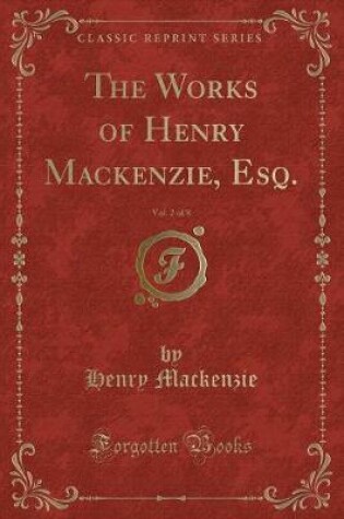 Cover of The Works of Henry Mackenzie, Esq., Vol. 2 of 8 (Classic Reprint)