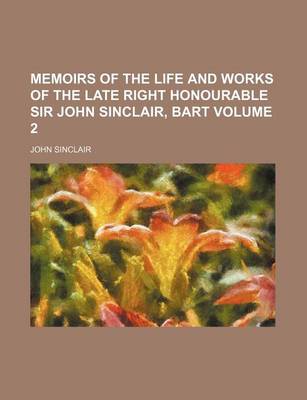 Book cover for Memoirs of the Life and Works of the Late Right Honourable Sir John Sinclair, Bart Volume 2