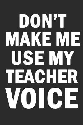 Book cover for Don't Make Me Use My Teacher Voice