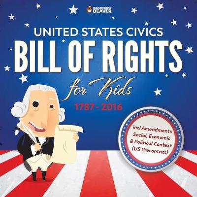 Book cover for United States Civics - Bill Of Rights for Kids 1787 - 2016 incl Amendments Social, Economic and Political Context (US Precontact)