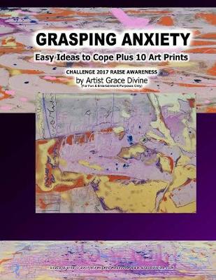 Book cover for GRASPING ANXIETY Easy Ideas to Cope Plus 10 Art Prints CHALLENGE 2017 RAISE AWARENESS by Artist Grace Divine