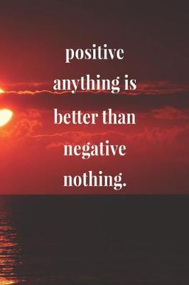 Book cover for Positive Anything Is Better Than Negative Nothing.