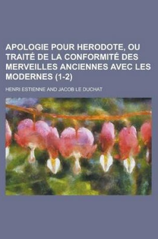 Cover of Apologie Pour Herodote, Ou Traite de La Conformite Des Merveilles Anciennes Avec Les Modernes (1-2 )