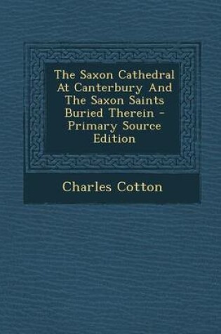Cover of The Saxon Cathedral at Canterbury and the Saxon Saints Buried Therein