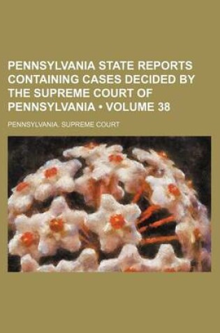Cover of Pennsylvania State Reports Containing Cases Decided by the Supreme Court of Pennsylvania (Volume 38)