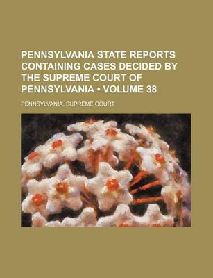 Book cover for Pennsylvania State Reports Containing Cases Decided by the Supreme Court of Pennsylvania (Volume 38)