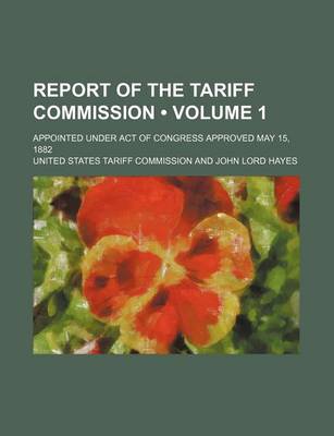 Book cover for Report of the Tariff Commission (Volume 1); Appointed Under Act of Congress Approved May 15, 1882