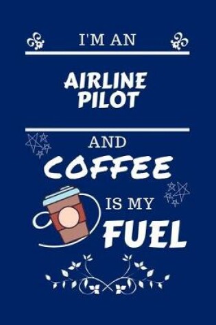 Cover of I'm An Airline Pilot And Coffee Is My Fuel