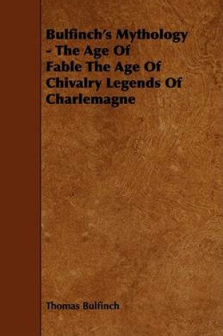 Cover of Bulfinch's Mythology - The Age Of Fable The Age Of Chivalry Legends Of Charlemagne
