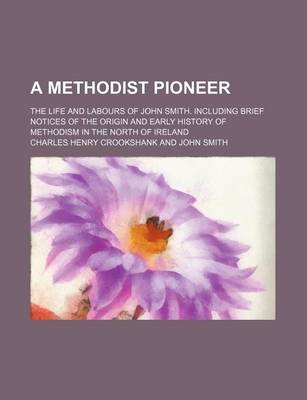 Book cover for A Methodist Pioneer; The Life and Labours of John Smith. Including Brief Notices of the Origin and Early History of Methodism in the North of Ireland