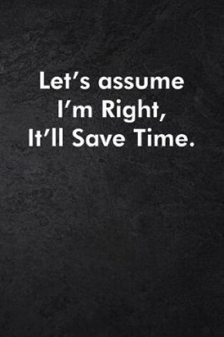 Cover of Let's assume I'm Right, It'll Save Time.