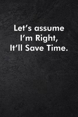 Book cover for Let's assume I'm Right, It'll Save Time.