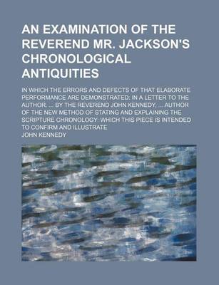 Book cover for An Examination of the Reverend Mr. Jackson's Chronological Antiquities; In Which the Errors and Defects of That Elaborate Performance Are Demonstrate