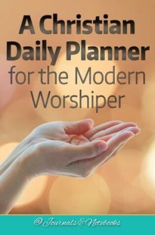 Cover of A Christian Daily Planner for the Modern Worshiper