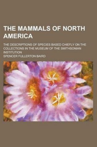 Cover of The Mammals of North America; The Descriptions of Species Based Chiefly on the Collections in the Museum of the Smithsonian Institution