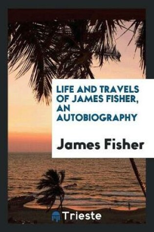 Cover of Life and Travels of James Fisher, an Autobiography