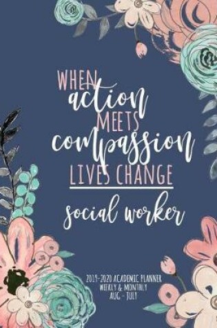 Cover of When Action Meets Compassion Lives Change Social Worker 2019-2020 Academic Planner Weekly And Monthly Aug-Jul