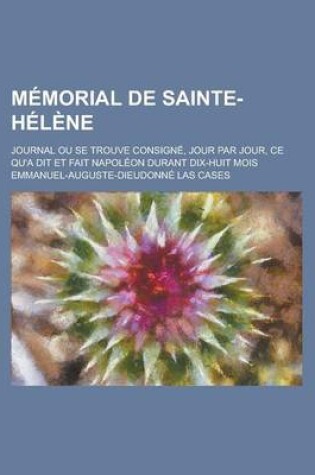 Cover of Memorial de Sainte-Helene; Journal Ou Se Trouve Consigne, Jour Par Jour, Ce Qu'a Dit Et Fait Napoleon Durant Dix-Huit Mois