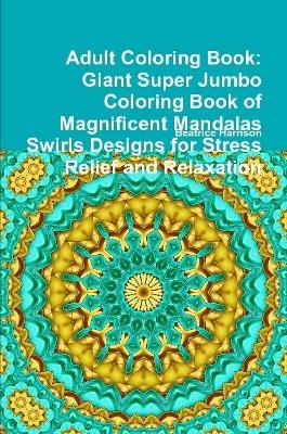 Book cover for Adult Coloring Book: Giant Super Jumbo Coloring Book of Magnificent Mandalas Swirls Designs for Stress Relief and Relaxation