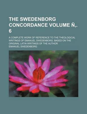 Book cover for The Swedenborg Concordance Volume N . 6; A Complete Work of Reference to the Theological Writings of Emanuel Swedenborg. Based on the Original Latin Writings of the Author