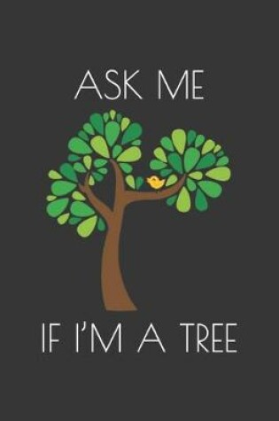 Cover of Ask Me If Im A Tree Notebook