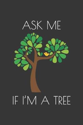 Book cover for Ask Me If Im A Tree Notebook