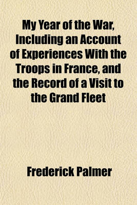 Book cover for My Year of the War, Including an Account of Experiences with the Troops in France, and the Record of a Visit to the Grand Fleet