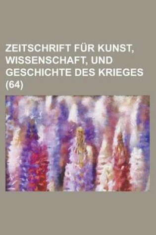 Cover of Zeitschrift Fur Kunst, Wissenschaft, Und Geschichte Des Krieges (64 )