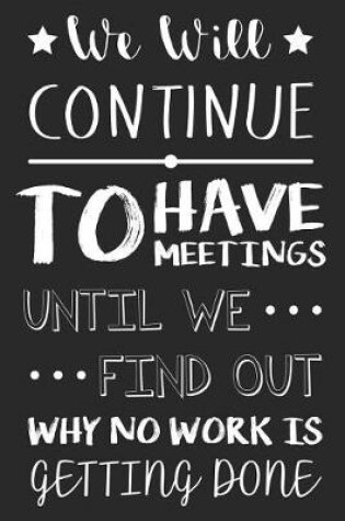 Cover of We Will Continue To Have Meetings Until We Find Out Why No Work Is Getting Done