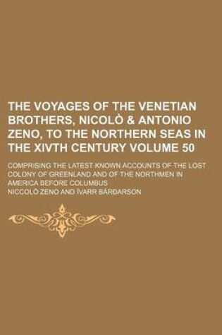 Cover of The Voyages of the Venetian Brothers, Nicolo & Antonio Zeno, to the Northern Seas in the Xivth Century; Comprising the Latest Known Accounts of the Lost Colony of Greenland and of the Northmen in America Before Columbus Volume 50