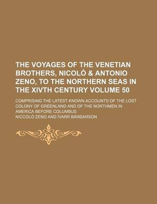 Book cover for The Voyages of the Venetian Brothers, Nicolo & Antonio Zeno, to the Northern Seas in the Xivth Century; Comprising the Latest Known Accounts of the Lost Colony of Greenland and of the Northmen in America Before Columbus Volume 50